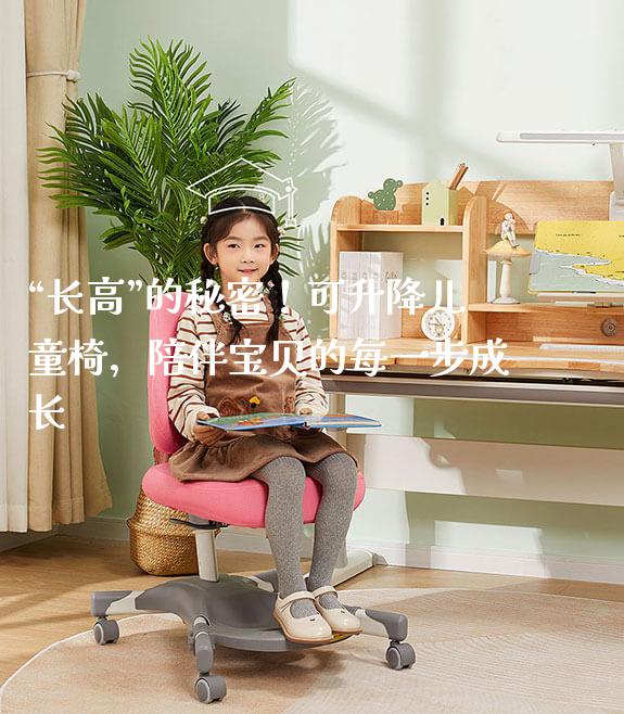 “长高”的秘密!可升降儿童椅,陪伴宝贝的每一步成长