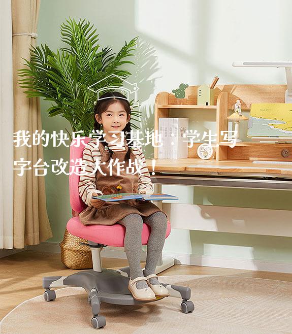 我的快乐学习基地:学生写字台改造大作战!