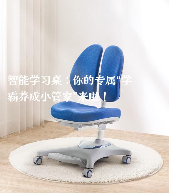 智能学习桌:你的专属“学霸养成小管家”来啦!