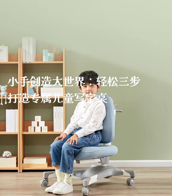 小手创造大世界：轻松三步打造专属儿童写字桌