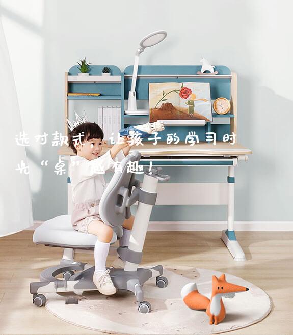 选对款式，让孩子的学习时光“桌”越有趣！