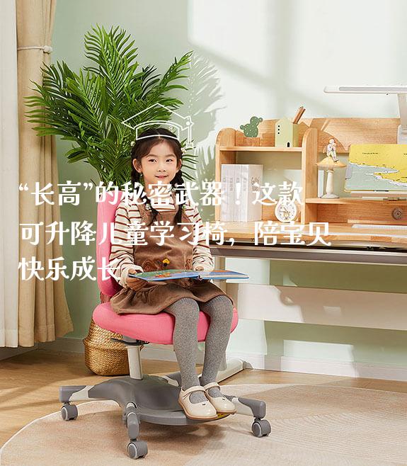 “长高”的秘密武器!这款可升降儿童学习椅,陪宝贝快乐成长