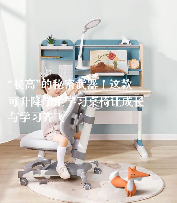 “长高”的秘密武器!这款可升降学生学习桌椅让成长与学习齐飞