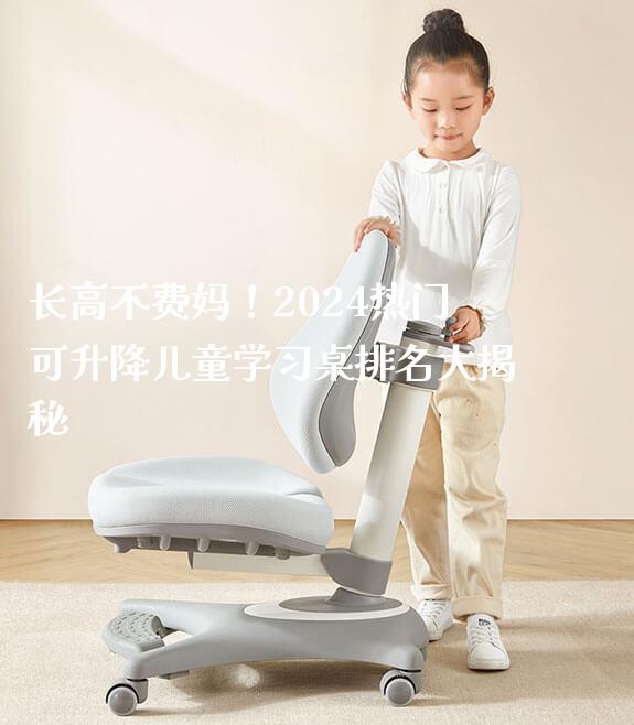 长高不费妈!2024热门可升降儿童学习桌排名大揭秘