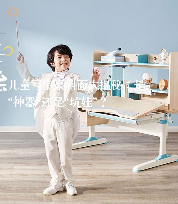 儿童写字桌斜面大揭秘：是“神器”还是“坑娃”？