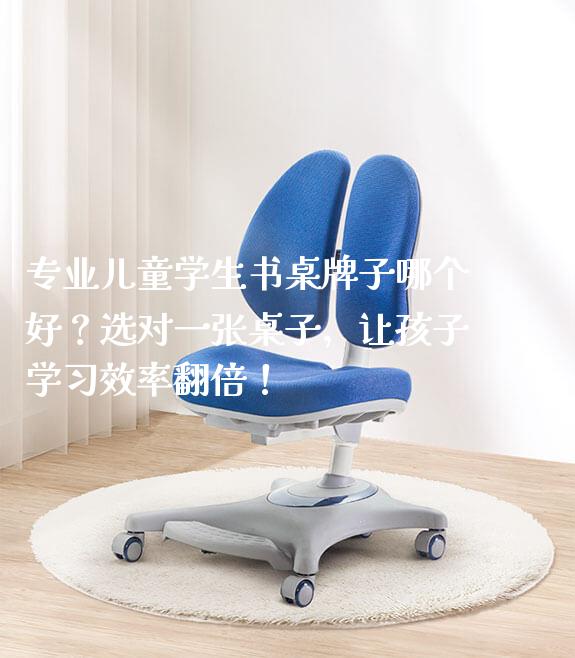 专业儿童学生书桌牌子哪个好?选对一张桌子,让孩子学习效率翻倍!