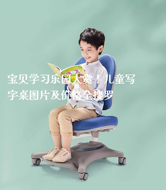 宝贝学习乐园大赏！儿童写字桌图片及价格全搜罗