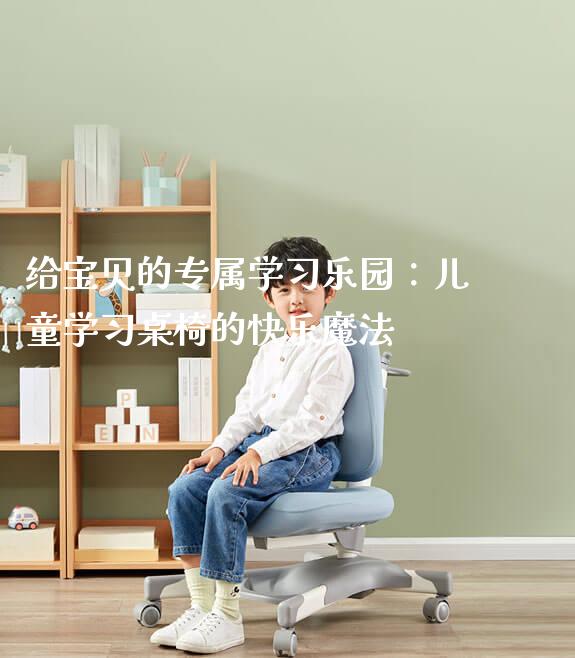 给宝贝的专属学习乐园:儿童学习桌椅的快乐魔法