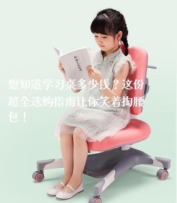 想知道学习桌多少钱？这份超全选购指南让你笑着掏腰包！