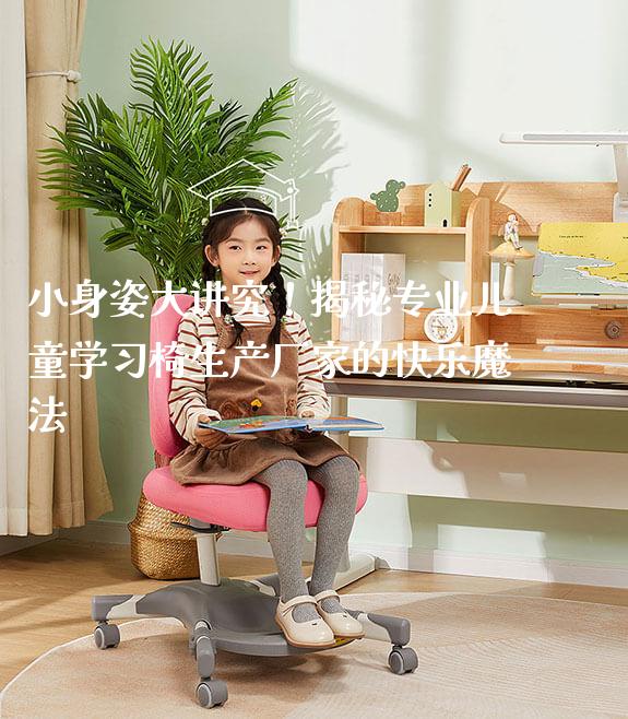 小身姿大讲究!揭秘专业儿童学习椅生产厂家的快乐魔法