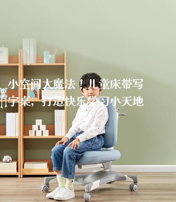 小空间大魔法！儿童床带写字桌，打造快乐学习小天地
