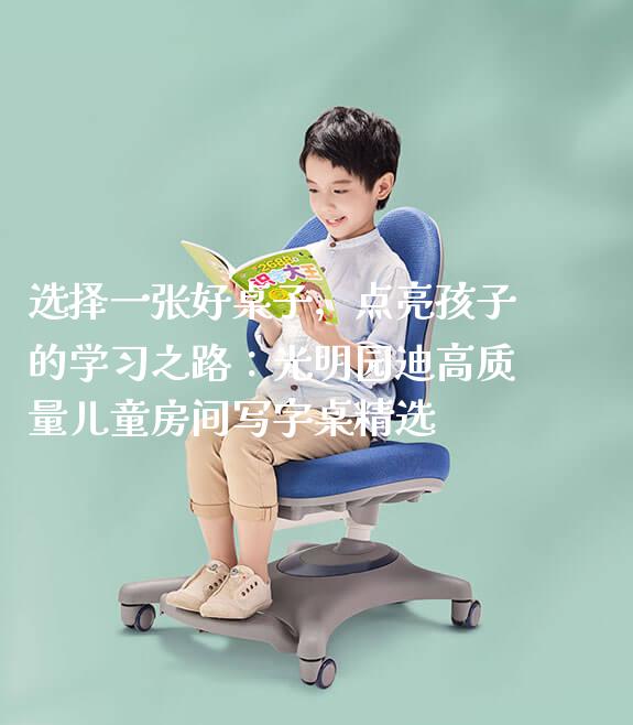 选择一张好桌子，点亮孩子的学习之路：光明园迪高质量儿童房间写字桌精选