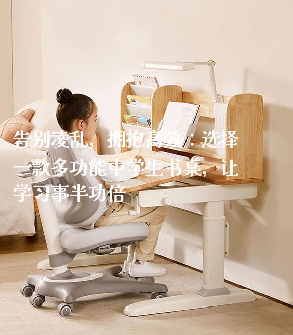 告别凌乱，拥抱高效：选择一款多功能中学生书桌，让学习事半功倍