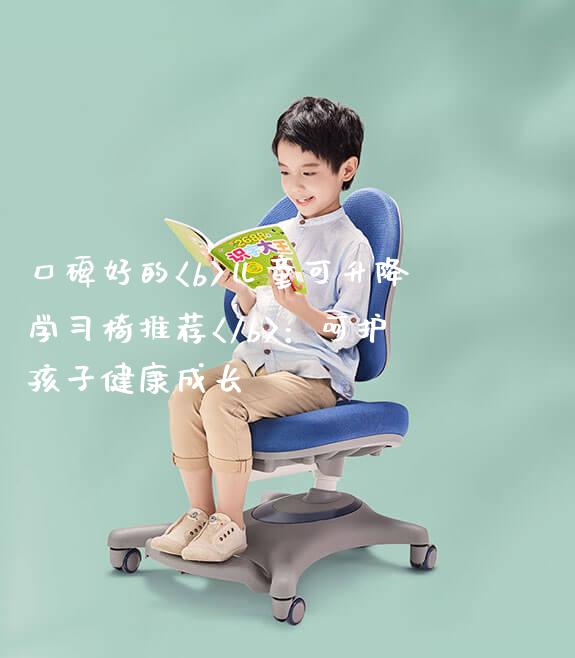 口碑好的<b>儿童可升降学习椅推荐</b>：呵护孩子健康成长