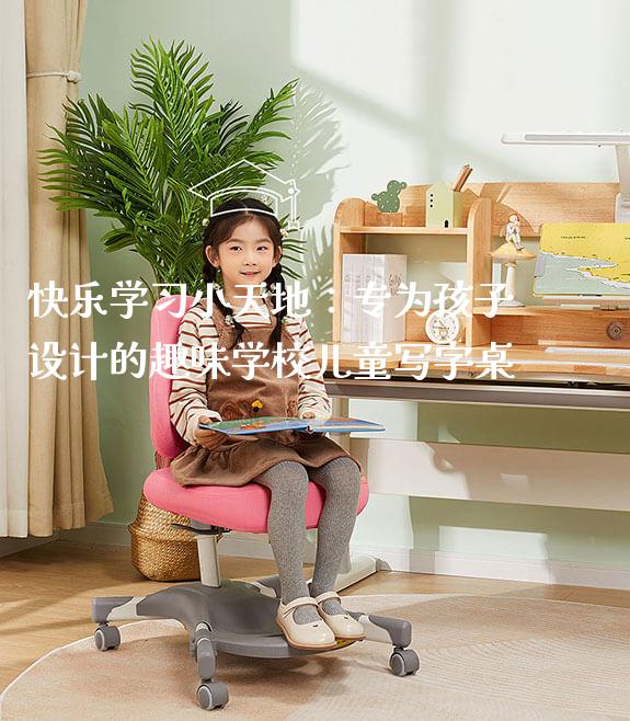 快乐学习小天地：专为孩子设计的趣味学校儿童写字桌