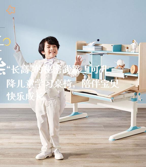 “长高”的秘密武器！可升降儿童学习桌椅，陪伴宝贝快乐成长