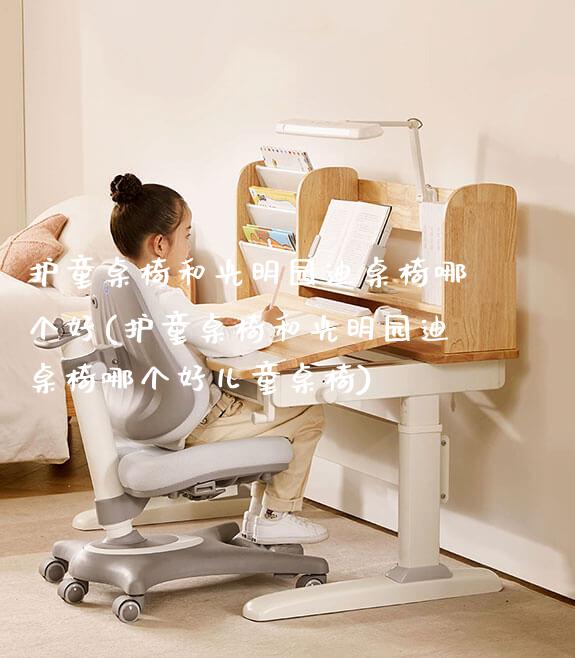 护童桌椅和光明园迪桌椅哪个好(护童桌椅和光明园迪桌椅哪个好儿童桌椅)_https://www.gmyd.com.cn/ejxsy_可升降桌椅_第1张