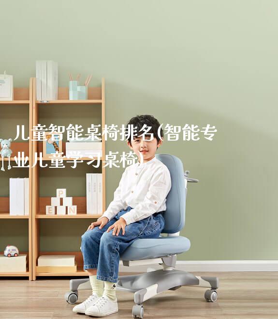 儿童智能桌椅排名(智能专业儿童学习桌椅)_https://www.gmyd.com.cn/ejxsy_正姿椅系列_第1张