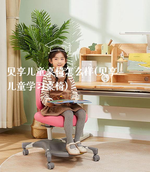 贝享儿童桌椅怎么样(贝享儿童学习桌椅)_https://www.gmyd.com.cn/ejxsy_学生桌椅_第1张