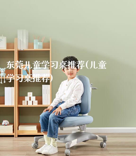 东莞儿童学习桌推荐(儿童学习桌推荐)_https://www.gmyd.com.cn/ejxsy_正姿椅系列_第1张
