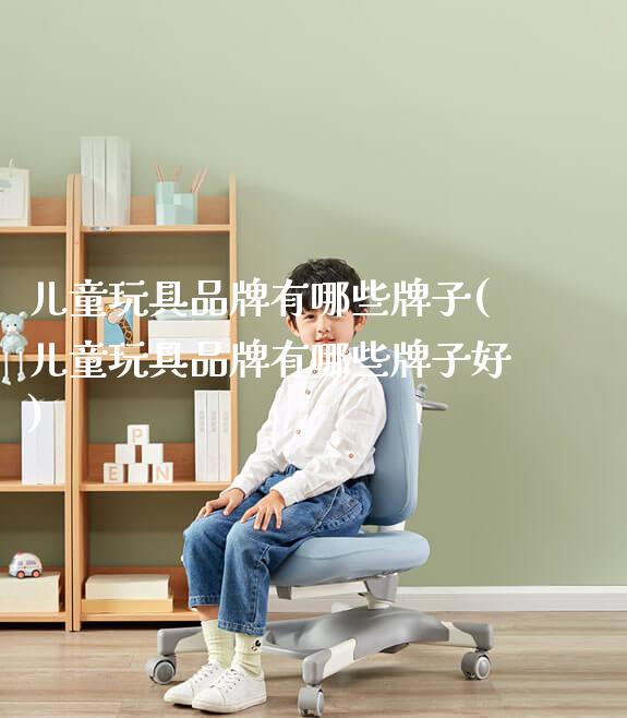 儿童玩具品牌有哪些牌子(儿童玩具品牌有哪些牌子好)_https://www.gmyd.com.cn/ejxsy_学生桌椅_第1张