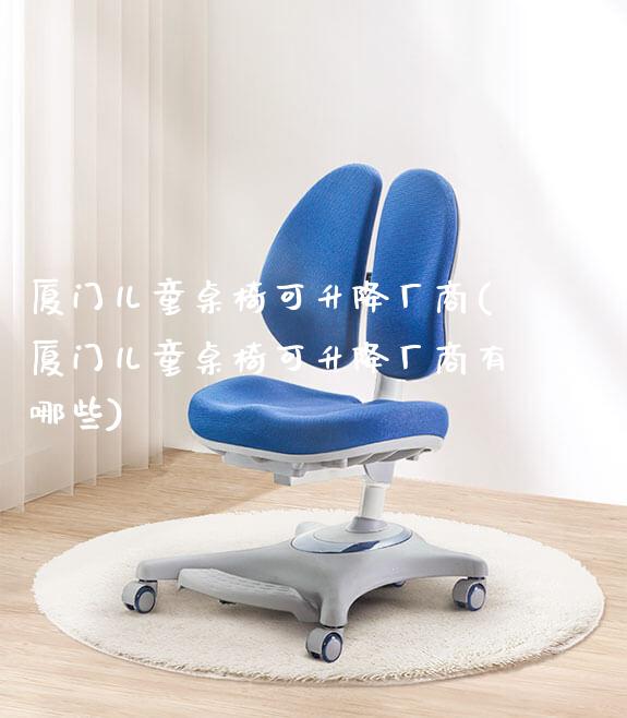 厦门儿童桌椅可升降厂商(厦门儿童桌椅可升降厂商有哪些)_https://www.gmyd.com.cn/ejxsy_学生桌椅_第1张