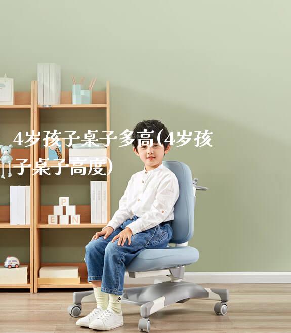 4岁孩子桌子多高(4岁孩子桌子高度)_https://www.gmyd.com.cn/ejxsy_可升降桌椅_第1张