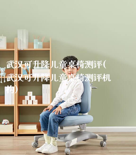 武汉可升降儿童桌椅测评(武汉可升降儿童桌椅测评机构)_https://www.gmyd.com.cn/ejxsy_可升降桌椅_第1张