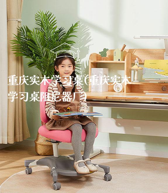 重庆实木学习桌(重庆实木学习桌阻尼器厂)_https://www.gmyd.com.cn/ejxsy_学生桌椅_第1张