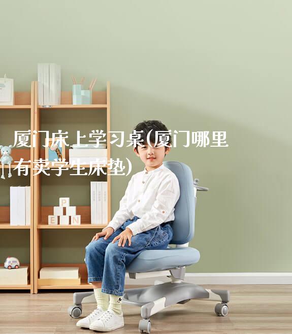 厦门床上学习桌(厦门哪里有卖学生床垫)_https://www.gmyd.com.cn/ejxsy_学生桌椅_第1张