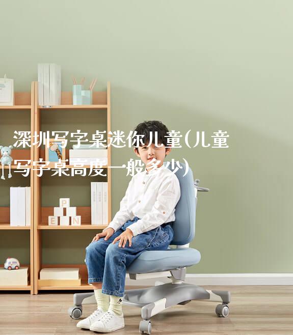 深圳写字桌迷你儿童(儿童写字桌高度一般多少)_https://www.gmyd.com.cn/ejxsy_学生书桌_第1张