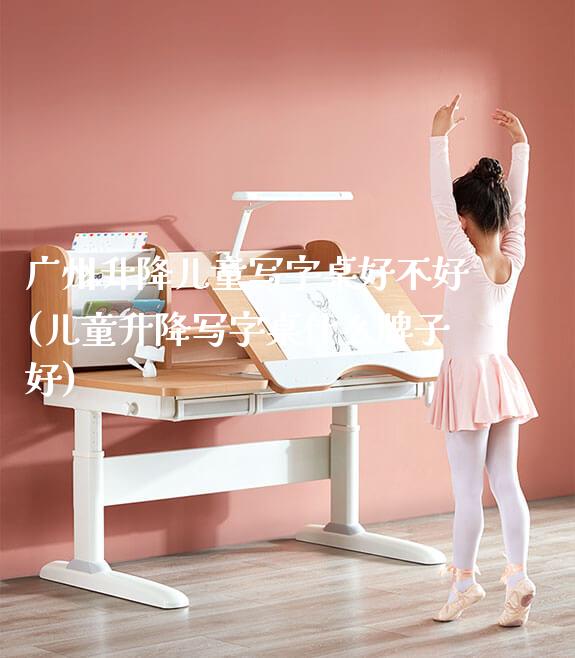 广州升降儿童写字桌好不好(儿童升降写字桌什么牌子好)_https://www.gmyd.com.cn/ejxsy_可升降桌椅_第1张