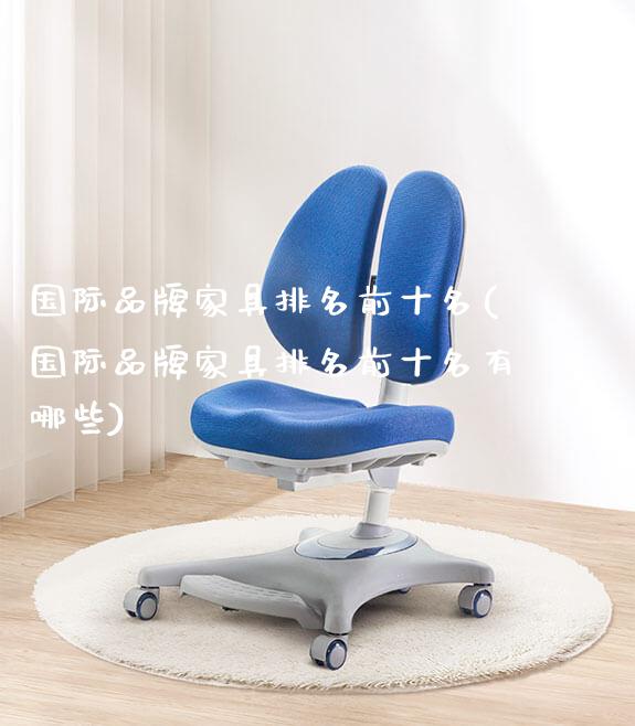 国际品牌家具排名前十名(国际品牌家具排名前十名有哪些)_https://www.gmyd.com.cn/ejxsy_学生桌椅_第1张