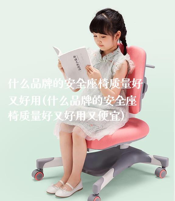 什么品牌的安全座椅质量好又好用(什么品牌的安全座椅质量好又好用又便宜)_https://www.gmyd.com.cn/ejxsy_学生桌椅_第1张