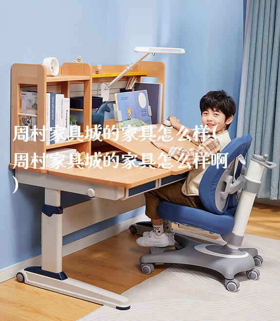 周村家具城的家具怎么样(周村家具城的家具怎么样啊)_https://www.gmyd.com.cn/ejxsy_正姿椅系列_第1张
