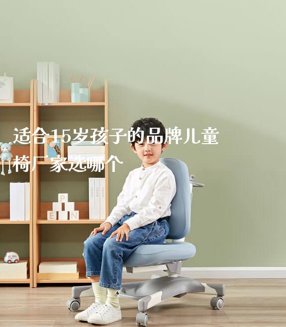 适合15岁孩子的品牌儿童椅厂家选哪个_https://www.gmyd.com.cn/ejxsy_正姿椅系列_第1张