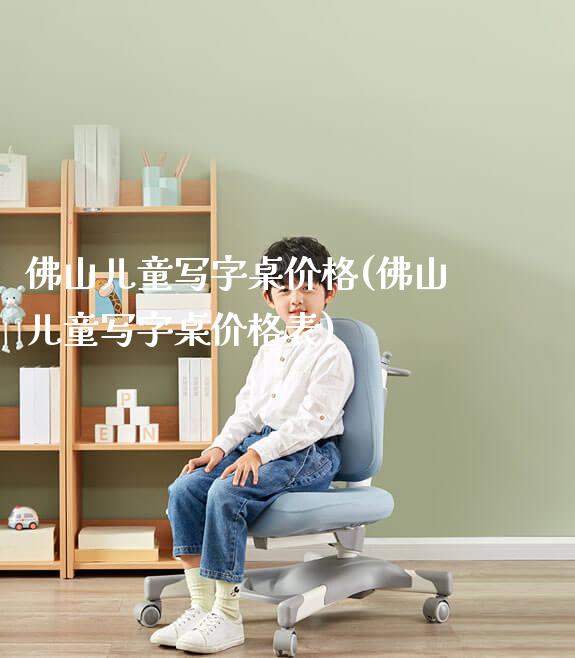 佛山儿童写字桌价格(佛山儿童写字桌价格表)_https://www.gmyd.com.cn/ejxsy_学习桌系列_第1张