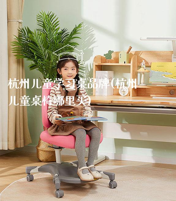 杭州儿童学习桌品牌(杭州儿童桌椅哪里买)_https://www.gmyd.com.cn/ejxsy_学生书桌_第1张