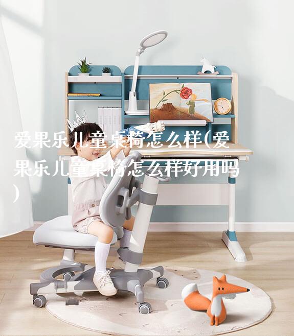 爱果乐儿童桌椅怎么样(爱果乐儿童桌椅怎么样好用吗)_https://www.gmyd.com.cn/ejxsy_学习桌系列_第1张