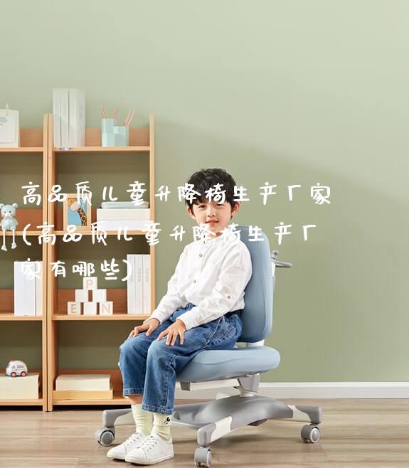 高品质儿童升降椅生产厂家(高品质儿童升降椅生产厂家有哪些)_https://www.gmyd.com.cn/ejxsy_学生桌椅_第1张