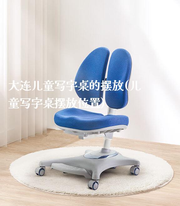 大连儿童写字桌的摆放(儿童写字桌摆放位置)_https://www.gmyd.com.cn/ejxsy_学习桌系列_第1张