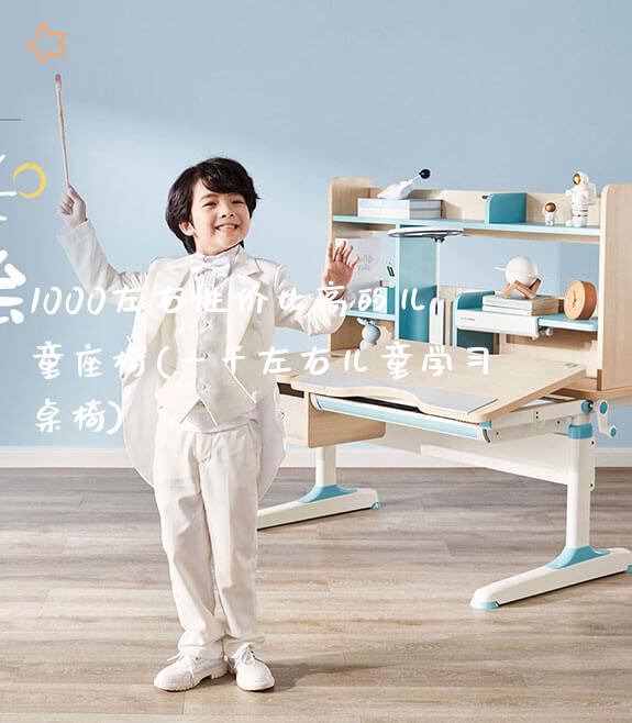 1000左右性价比高的儿童座椅(一千左右儿童学习桌椅)_https://www.gmyd.com.cn/ejxsy_可升降桌椅_第1张