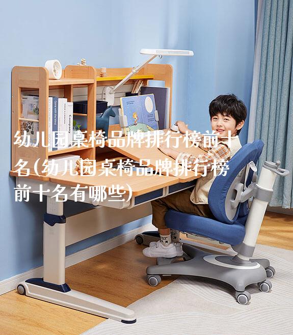 幼儿园桌椅品牌排行榜前十名(幼儿园桌椅品牌排行榜前十名有哪些)_https://www.gmyd.com.cn/ejxsy_学生书桌_第1张