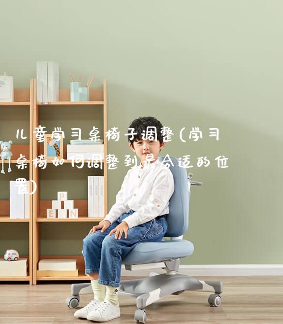 儿童学习桌椅子调整(学习桌椅如何调整到最合适的位置)_https://www.gmyd.com.cn/ejxsy_正姿椅系列_第1张
