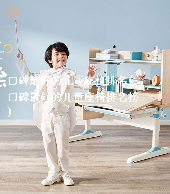 口碑最好的儿童座椅排名(口碑最好的儿童座椅排名榜)_https://www.gmyd.com.cn/ejxsy_学习桌系列_第1张