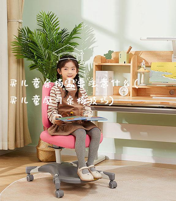 买儿童桌椅需要注意什么(买儿童学习桌椅技巧)_https://www.gmyd.com.cn/ejxsy_正姿椅系列_第1张