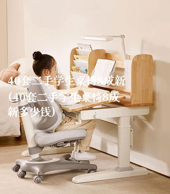 40套二手学生桌椅8成新(40套二手学生桌椅8成新多少钱)_https://www.gmyd.com.cn/ejxsy_学生书桌_第1张