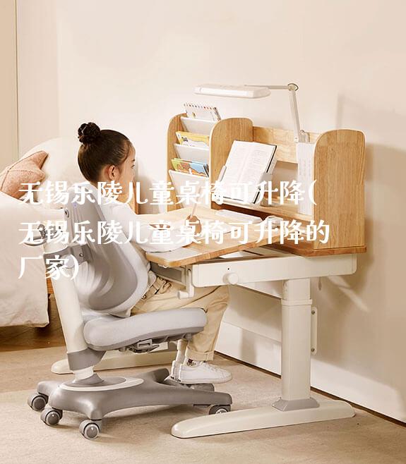 无锡乐陵儿童桌椅可升降(无锡乐陵儿童桌椅可升降的厂家)_https://www.gmyd.com.cn/ejxsy_学生书桌_第1张