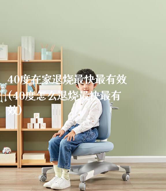 40度在家退烧最快最有效(40度怎么退烧最快最有效)_https://www.gmyd.com.cn/ejxsy_学习桌系列_第1张