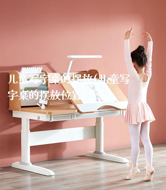 儿童写字桌的摆放(儿童写字桌的摆放位置)_https://www.gmyd.com.cn/ejxsy_学生书桌_第1张